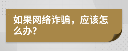 如果网络诈骗，应该怎么办？
