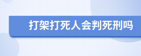 打架打死人会判死刑吗