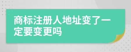 商标注册人地址变了一定要变更吗