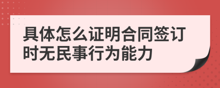 具体怎么证明合同签订时无民事行为能力