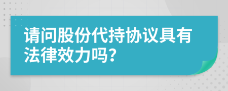 请问股份代持协议具有法律效力吗？