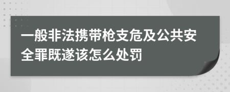 一般非法携带枪支危及公共安全罪既遂该怎么处罚