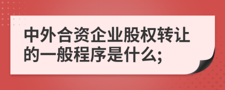 中外合资企业股权转让的一般程序是什么;