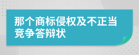 那个商标侵权及不正当竞争答辩状