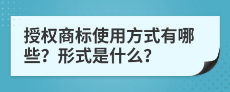 授权商标使用方式有哪些？形式是什么？