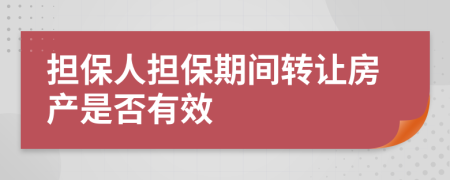 担保人担保期间转让房产是否有效