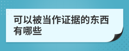 可以被当作证据的东西有哪些