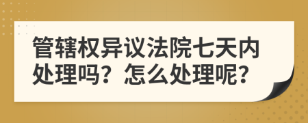 管辖权异议法院七天内处理吗？怎么处理呢？