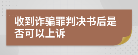 收到诈骗罪判决书后是否可以上诉