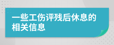 一些工伤评残后休息的相关信息