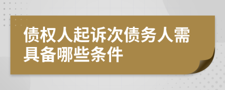 债权人起诉次债务人需具备哪些条件