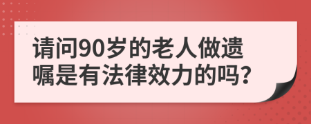 请问90岁的老人做遗嘱是有法律效力的吗？