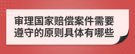 审理国家赔偿案件需要遵守的原则具体有哪些
