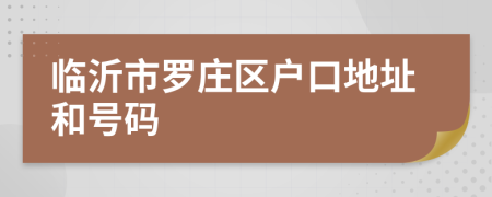 临沂市罗庄区户口地址和号码