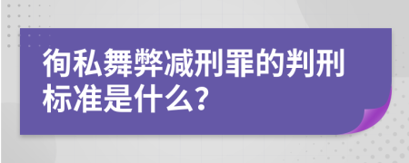 徇私舞弊减刑罪的判刑标准是什么？