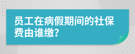 员工在病假期间的社保费由谁缴？