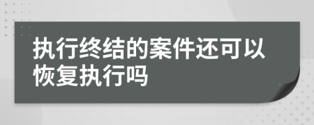 执行终结的案件还可以恢复执行吗