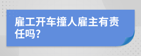 雇工开车撞人雇主有责任吗?