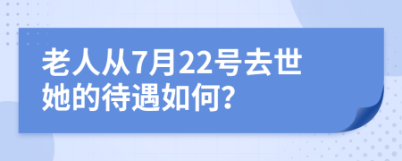 老人从7月22号去世她的待遇如何？