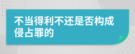 不当得利不还是否构成侵占罪的