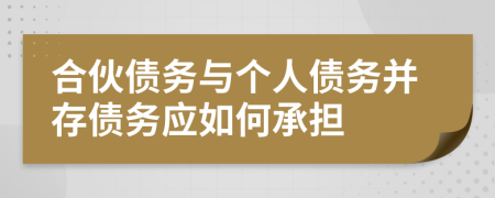 合伙债务与个人债务并存债务应如何承担