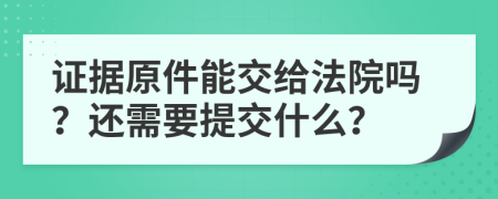 证据原件能交给法院吗？还需要提交什么？