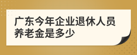 广东今年企业退休人员养老金是多少