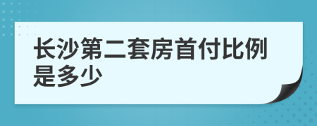 长沙第二套房首付比例是多少