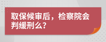 取保候审后，检察院会判缓刑么？