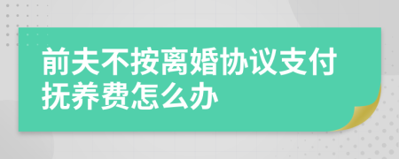 前夫不按离婚协议支付抚养费怎么办