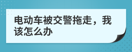 电动车被交警拖走，我该怎么办