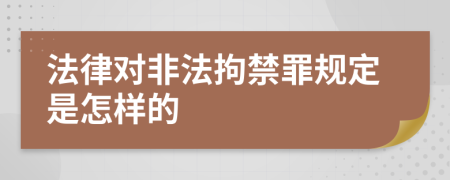 法律对非法拘禁罪规定是怎样的