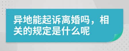 异地能起诉离婚吗，相关的规定是什么呢