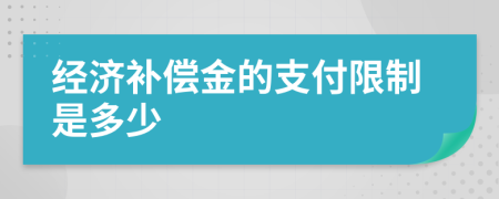 经济补偿金的支付限制是多少