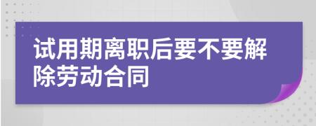 试用期离职后要不要解除劳动合同