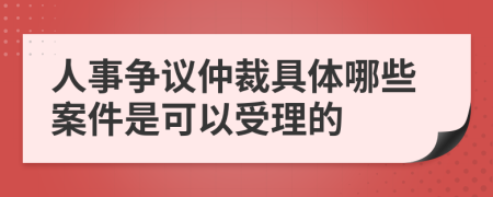 人事争议仲裁具体哪些案件是可以受理的