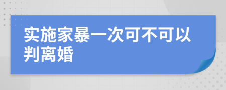 实施家暴一次可不可以判离婚