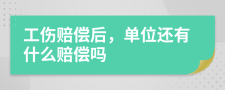 工伤赔偿后，单位还有什么赔偿吗