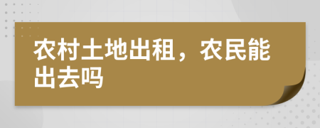 农村土地出租，农民能出去吗