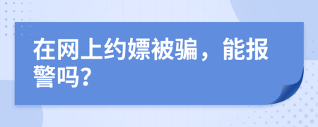 在网上约嫖被骗，能报警吗？