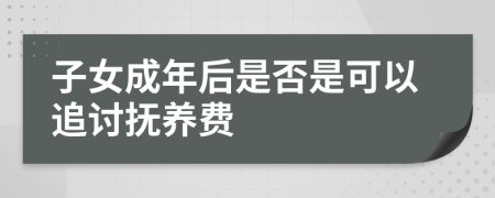 子女成年后是否是可以追讨抚养费