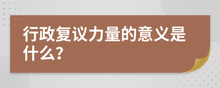 行政复议力量的意义是什么？