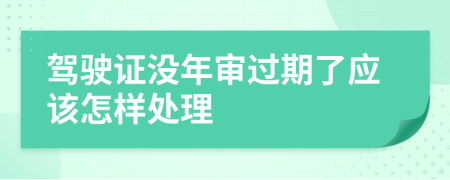 驾驶证没年审过期了应该怎样处理