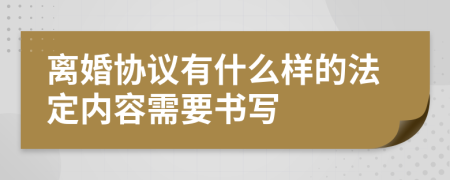 离婚协议有什么样的法定内容需要书写