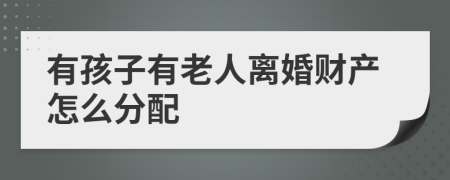 有孩子有老人离婚财产怎么分配