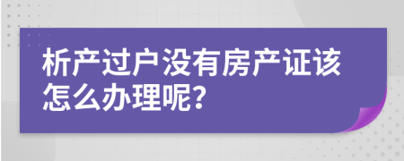 析产过户没有房产证该怎么办理呢？