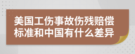 美国工伤事故伤残赔偿标准和中国有什么差异