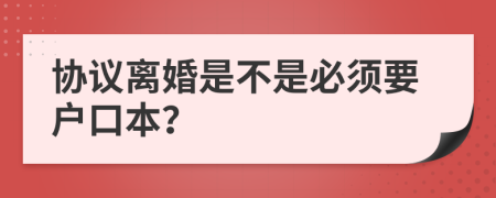 协议离婚是不是必须要户口本？