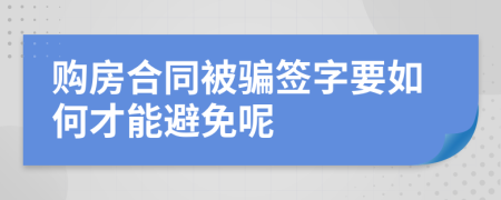 购房合同被骗签字要如何才能避免呢