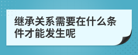 继承关系需要在什么条件才能发生呢